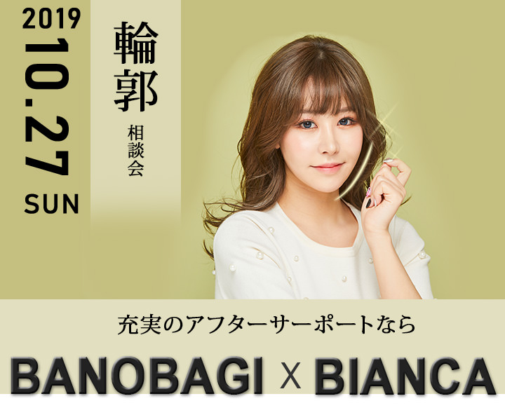 輪郭相談会 2019 10.27 SUN 充実のアフターサーポートなら BANOBAGI X BIANCA