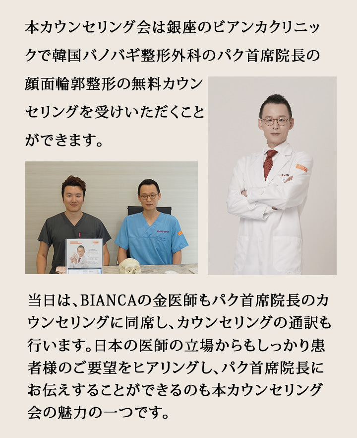 本カウンセリング会は銀座のビアンカクリニックで韓国バノバギ整形外科のパク首席院長の顔面輪郭整形の無料カウンセリングを受けいただくことができます。