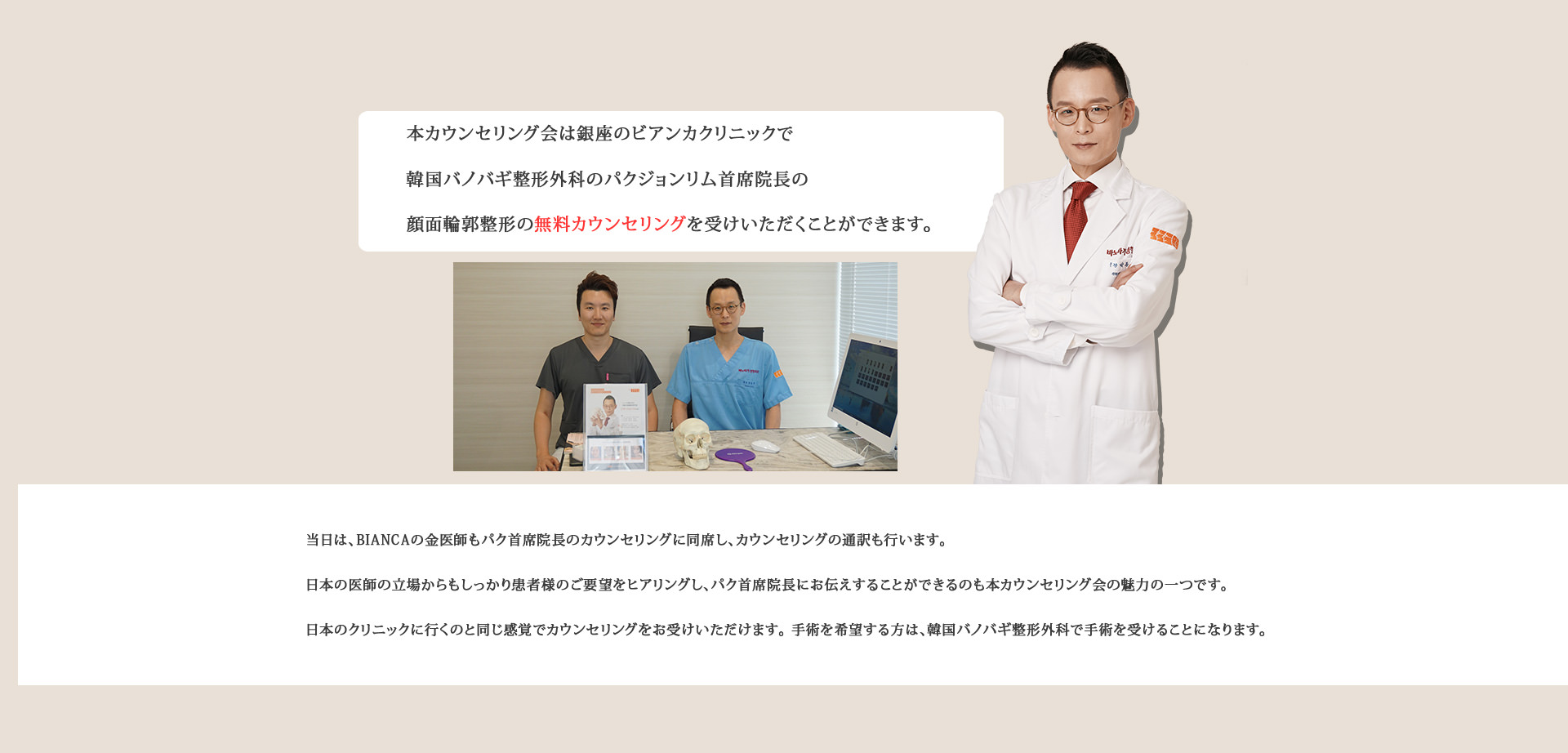 本カウンセリング会は銀座のビアンカクリニックで韓国バノバギ整形外科のパクジョンリム首席院長の顔面輪郭整形の無料カウンセリングを受けいただくことができます。